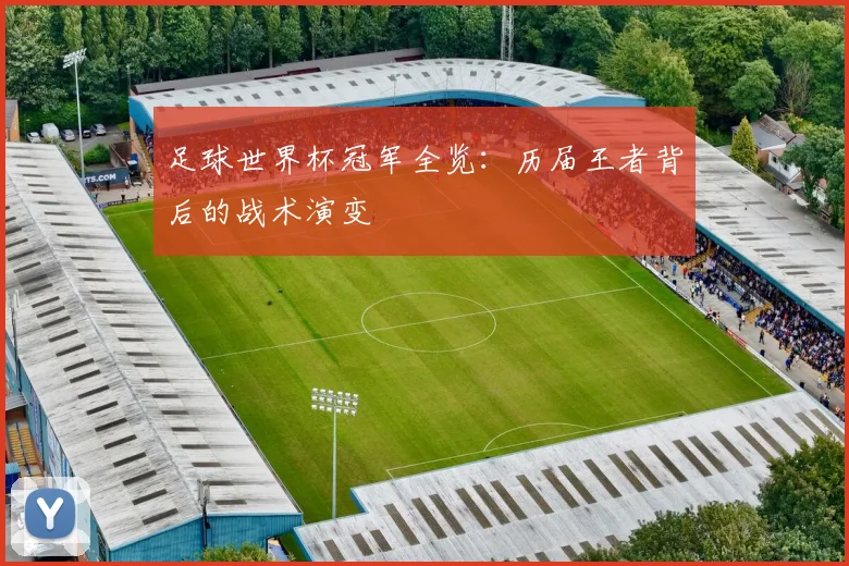 足球世界杯冠军全览：历届王者背后的战术演变
