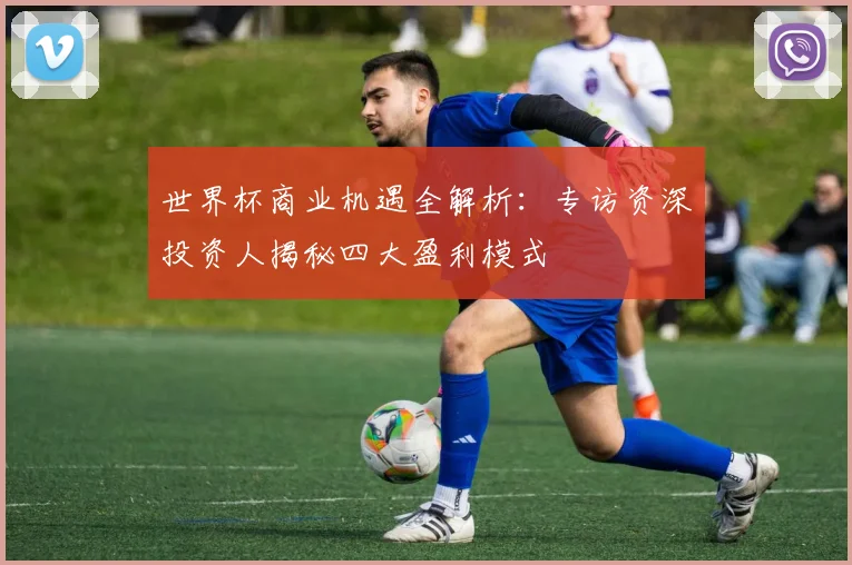 世界杯商业机遇全解析：专访资深投资人揭秘四大盈利模式