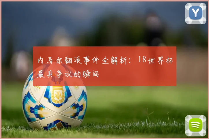 内马尔翻滚事件全解析：18世界杯最具争议的瞬间