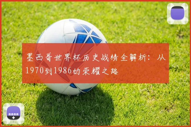 墨西哥世界杯历史战绩全解析：从1970到1986的荣耀之路