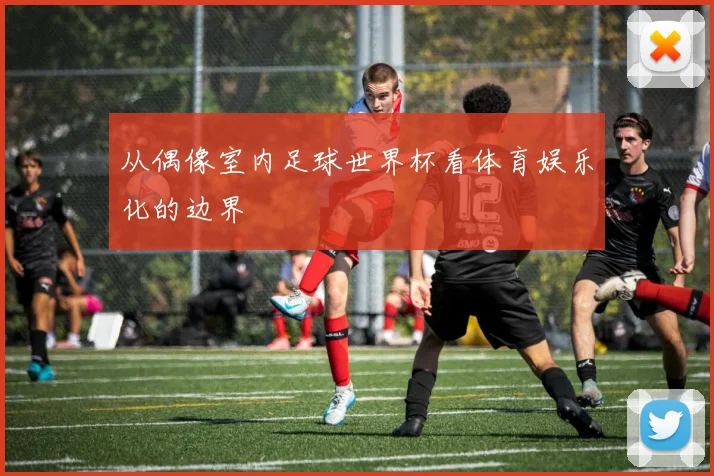 从偶像室内足球世界杯看体育娱乐化的边界